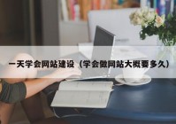 一天學會網(wǎng)站建設（學會做網(wǎng)站大概要多久）