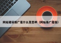 網(wǎng)站建設(shè)推廣是什么意思?。ňW(wǎng)站推廣是指）