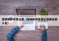 深圳軟件開發(fā)公司（深圳軟件開發(fā)公司排名前十名）