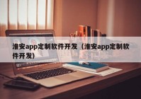 淮安app定制軟件開發(fā)（淮安app定制軟件開發(fā)）