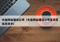 大連網(wǎng)站建設(shè)公司（大連網(wǎng)站建設(shè)公司星球系信息技術(shù)）