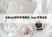 企業(yè)app軟件開發(fā)服務(wù)（app 開發(fā)企業(yè)）