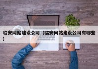 臨安網(wǎng)站建設公司（臨安網(wǎng)站建設公司有哪些）