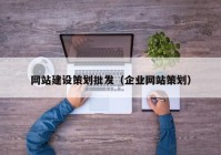 網(wǎng)站建設(shè)策劃批發(fā)（企業(yè)網(wǎng)站策劃）