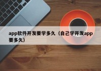 app軟件開發(fā)要學多久（自己學開發(fā)app要多久）