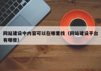 網(wǎng)站建設(shè)中內(nèi)容可以在哪里找（網(wǎng)站建設(shè)平臺有哪些）