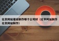 北京網(wǎng)站建設(shè)制作哪個公司好（北京網(wǎng)站制作北京網(wǎng)站制作）