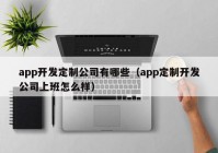 app開發(fā)定制公司有哪些（app定制開發(fā)公司上班怎么樣）