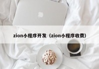 zion小程序開發(fā)（zion小程序收費(fèi)）