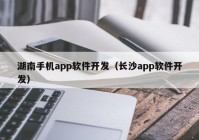 湖南手機(jī)app軟件開(kāi)發(fā)（長(zhǎng)沙app軟件開(kāi)發(fā)）