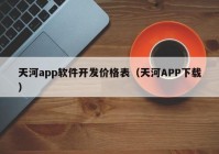 天河app軟件開發(fā)價格表（天河APP下載）