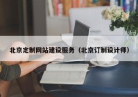 北京定制網(wǎng)站建設服務（北京訂制設計師）