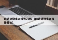 網(wǎng)站建設(shè)實訓(xùn)報告3000（網(wǎng)站建設(shè)實訓(xùn)報告結(jié)論）