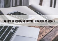 蘇州專業(yè)的網(wǎng)站建設教程（蘇州網(wǎng)站 建設）