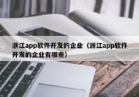 浙江app軟件開發(fā)的企業(yè)（浙江app軟件開發(fā)的企業(yè)有哪些）