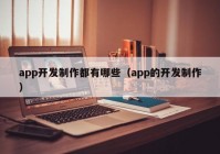 app開發(fā)制作都有哪些（app的開發(fā)制作）