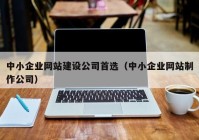 中小企業(yè)網(wǎng)站建設(shè)公司首選（中小企業(yè)網(wǎng)站制作公司）