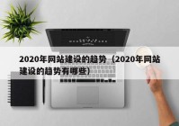 2020年網(wǎng)站建設(shè)的趨勢(shì)（2020年網(wǎng)站建設(shè)的趨勢(shì)有哪些）