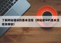 了解網(wǎng)站建設(shè)的基本流程（網(wǎng)站建設(shè)的基本流程有哪些）