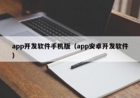 app開發(fā)軟件手機版（app安卓開發(fā)軟件）