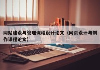 網(wǎng)站建設(shè)與管理課程設(shè)計(jì)論文（網(wǎng)頁設(shè)計(jì)與制作課程論文）