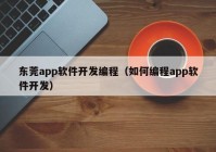 東莞app軟件開發(fā)編程（如何編程app軟件開發(fā)）