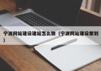 寧波網(wǎng)站建設(shè)建站怎么做（寧波網(wǎng)站建設(shè)策劃）