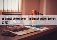 保定網(wǎng)站建設(shè)服務(wù)好（保定網(wǎng)站建設(shè)服務(wù)好的公司）