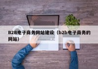 B2B電子商務(wù)網(wǎng)站建設(shè)（b2b電子商務(wù)的網(wǎng)站）