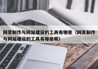 網(wǎng)頁制作與網(wǎng)站建設(shè)的工具有哪些（網(wǎng)頁制作與網(wǎng)站建設(shè)的工具有哪些呢）