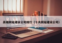 高端網(wǎng)站建設公司排行（十大網(wǎng)站建設公司）