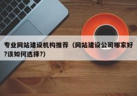 專業(yè)網(wǎng)站建設機構推薦（網(wǎng)站建設公司哪家好?該如何選擇?）