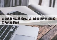 企業(yè)進(jìn)行網(wǎng)站建設(shè)的方式（企業(yè)進(jìn)行網(wǎng)站建設(shè)的方式有那些）