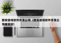 西安游戲軟件開發(fā)公司（西安游戲軟件開發(fā)公司哪家好）