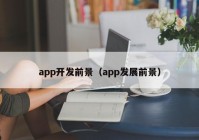 app開發(fā)前景（app發(fā)展前景）