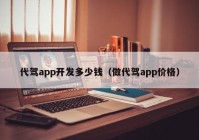 代駕app開(kāi)發(fā)多少錢（做代駕app價(jià)格）