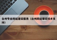 臺(tái)州專業(yè)網(wǎng)站建設(shè)服務(wù)（臺(tái)州網(wǎng)站建設(shè)技術(shù)支持）