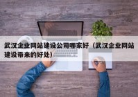 武漢企業(yè)網(wǎng)站建設(shè)公司哪家好（武漢企業(yè)網(wǎng)站建設(shè)帶來(lái)的好處）