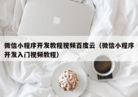 微信小程序開發(fā)教程視頻百度云（微信小程序開發(fā)入門視頻教程）