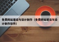 免費網(wǎng)站建設(shè)與設(shè)計制作（免費網(wǎng)站建設(shè)與設(shè)計制作軟件）