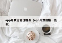 app開(kāi)發(fā)運(yùn)營(yíng)價(jià)格表（app開(kāi)發(fā)價(jià)格一覽表）