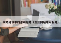 網(wǎng)站建設(shè)中的咨詢服務(wù)（企業(yè)網(wǎng)站建設(shè)服務(wù)）