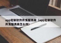 app定制軟件開發(fā)服務(wù)商（app定制軟件開發(fā)服務(wù)商怎么樣）