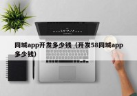 同城app開發(fā)多少錢（開發(fā)58同城app多少錢）