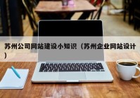 蘇州公司網(wǎng)站建設(shè)小知識(shí)（蘇州企業(yè)網(wǎng)站設(shè)計(jì)）