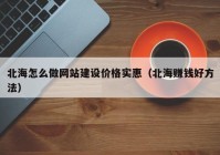 北海怎么做網(wǎng)站建設(shè)價格實惠（北海賺錢好方法）