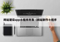 網(wǎng)站建設(shè)app小程序開發(fā)（網(wǎng)站制作小程序）