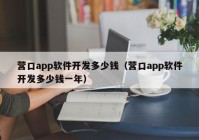 營口app軟件開發(fā)多少錢（營口app軟件開發(fā)多少錢一年）