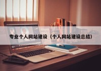 專業(yè)個人網(wǎng)站建設(shè)（個人網(wǎng)站建設(shè)總結(jié)）