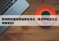 膠州網(wǎng)站建設(shè)網(wǎng)站排名優(yōu)化（青島網(wǎng)站優(yōu)化公司哪家好）